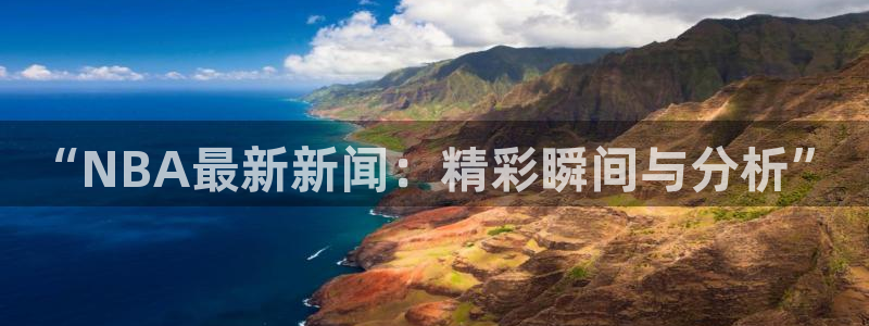 “NBA最新新闻：精彩瞬间与分析”