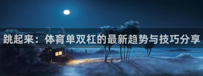 沐鸣2平台招商：跳起来：体育单双杠的最新趋势与技巧分享