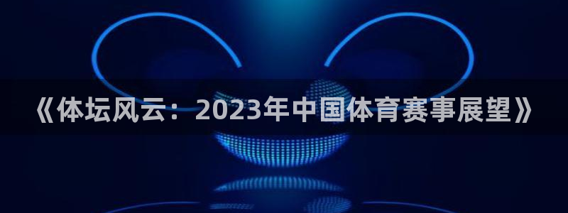 沐鸣2在线登录：《体坛风云：2023年中国体育赛事展望》
