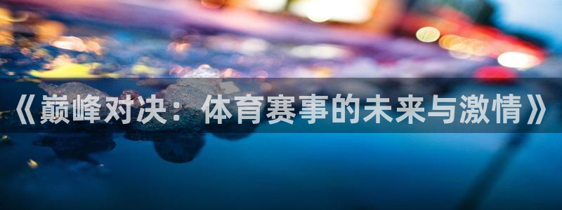 成都沐鸣2电子有限公司：《巅峰对决：体育赛事的未来与激情》
