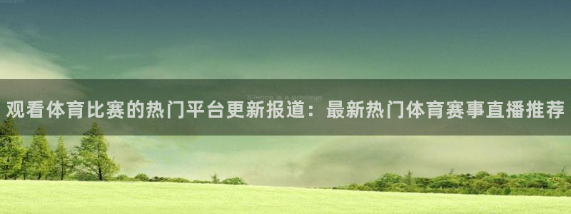 沐鸣2平台注册：观看体育比赛的热门平台更新报道：最新热门体育赛事直播推荐